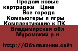 Продам новые картриджи › Цена ­ 2 300 - Все города Компьютеры и игры » Комплектующие к ПК   . Владимирская обл.,Муромский р-н